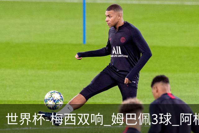 世界杯-梅西双响 姆巴佩3球 阿根廷点胜法国夺冠